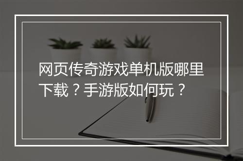 网页传奇游戏单机版哪里下载？手游版如何玩？