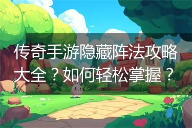 传奇手游隐藏阵法攻略大全？如何轻松掌握？