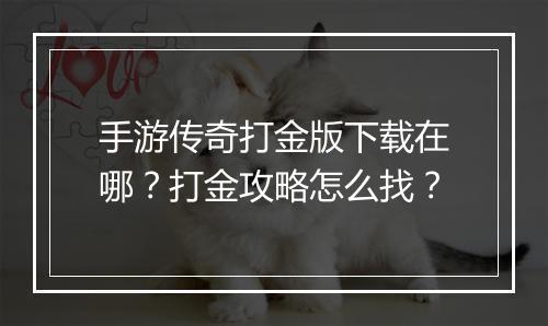 手游传奇打金版下载在哪？打金攻略怎么找？