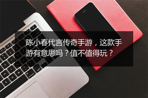 陈小春代言传奇手游，这款手游有意思吗？值不值得玩？