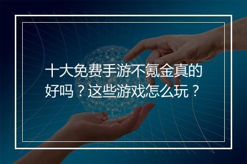 十大免费手游不氪金真的好吗？这些游戏怎么玩？