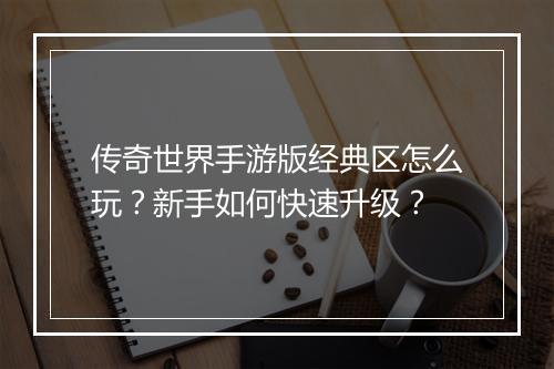 传奇世界手游版经典区怎么玩？新手如何快速升级？