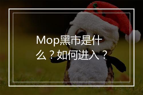 Mop黑市是什么？如何进入？