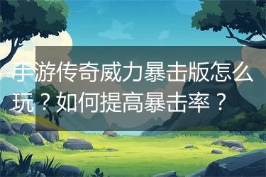 手游传奇威力暴击版怎么玩？如何提高暴击率？