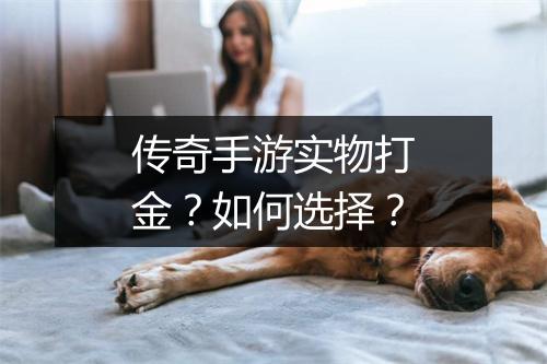 传奇手游实物打金？如何选择？