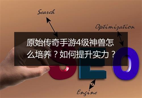 原始传奇手游4级神兽怎么培养？如何提升实力？
