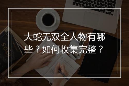 大蛇无双全人物有哪些？如何收集完整？