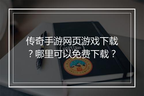 传奇手游网页游戏下载？哪里可以免费下载？