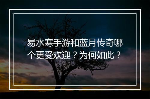 易水寒手游和蓝月传奇哪个更受欢迎？为何如此？