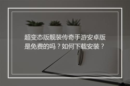 超变态版靓装传奇手游安卓版是免费的吗？如何下载安装？