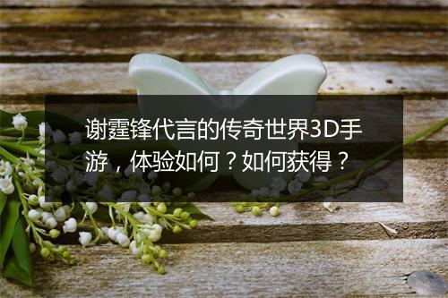 谢霆锋代言的传奇世界3D手游，体验如何？如何获得？