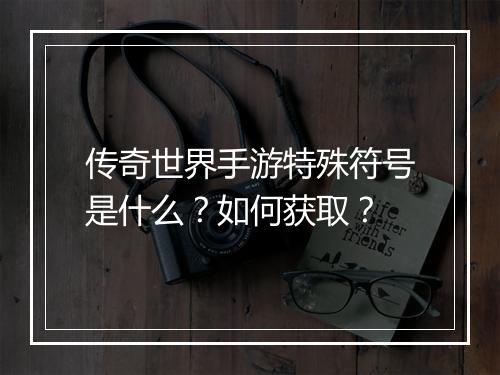 传奇世界手游特殊符号是什么？如何获取？