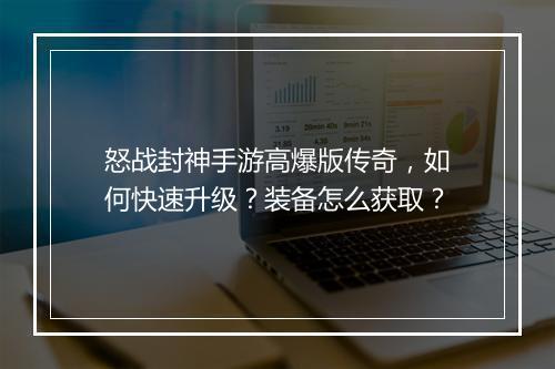 怒战封神手游高爆版传奇，如何快速升级？装备怎么获取？