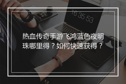 热血传奇手游飞鸿蓝色夜明珠哪里得？如何快速获得？