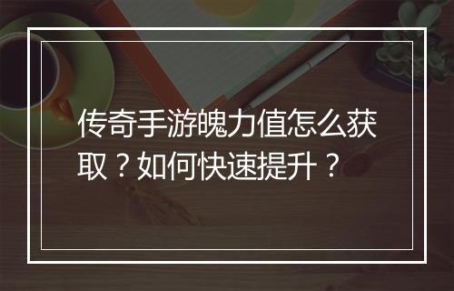 传奇手游魄力值怎么获取？如何快速提升？