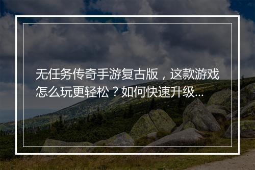 无任务传奇手游复古版，这款游戏怎么玩更轻松？如何快速升级？