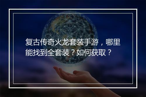 复古传奇火龙套装手游，哪里能找到全套装？如何获取？