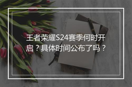 王者荣耀S24赛季何时开启？具体时间公布了吗？