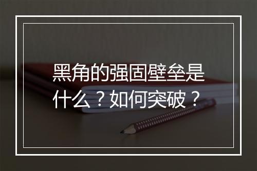 黑角的强固壁垒是什么？如何突破？