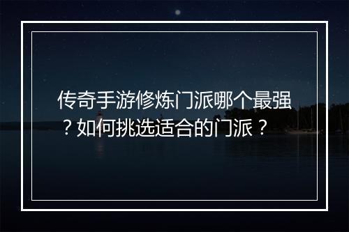 传奇手游修炼门派哪个最强？如何挑选适合的门派？