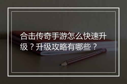 合击传奇手游怎么快速升级？升级攻略有哪些？