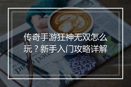 传奇手游狂神无双怎么玩？新手入门攻略详解