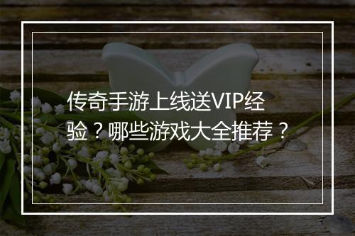 传奇手游上线送VIP经验？哪些游戏大全推荐？