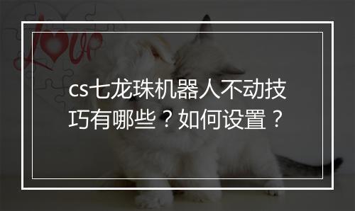 cs七龙珠机器人不动技巧有哪些？如何设置？