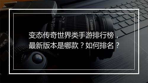 变态传奇世界类手游排行榜，最新版本是哪款？如何排名？