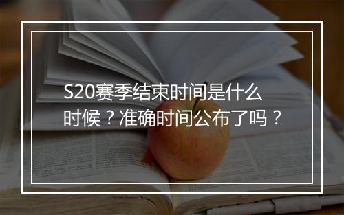 S20赛季结束时间是什么时候？准确时间公布了吗？