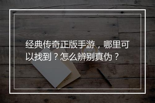 经典传奇正版手游，哪里可以找到？怎么辨别真伪？