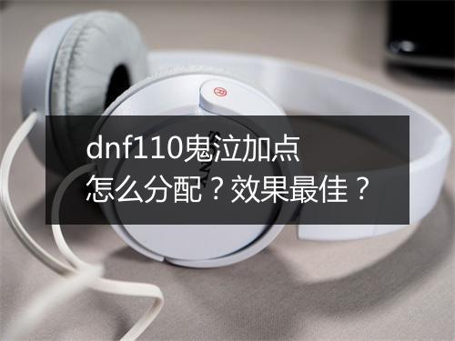 dnf110鬼泣加点怎么分配？效果最佳？