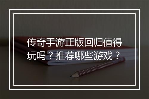 传奇手游正版回归值得玩吗？推荐哪些游戏？