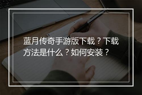 蓝月传奇手游版下载？下载方法是什么？如何安装？