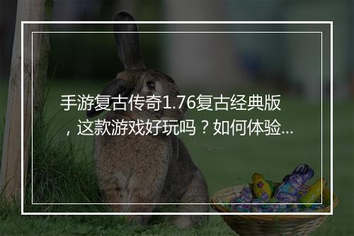 手游复古传奇1.76复古经典版，这款游戏好玩吗？如何体验经典版？