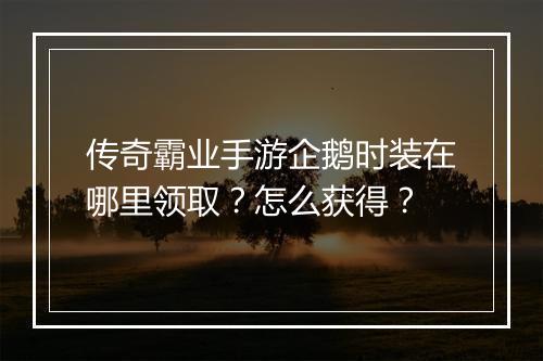 传奇霸业手游企鹅时装在哪里领取？怎么获得？