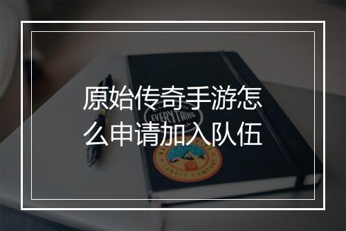 原始传奇手游怎么申请加入队伍