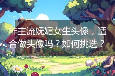 非主流妩媚女生头像，适合做头像吗？如何挑选？