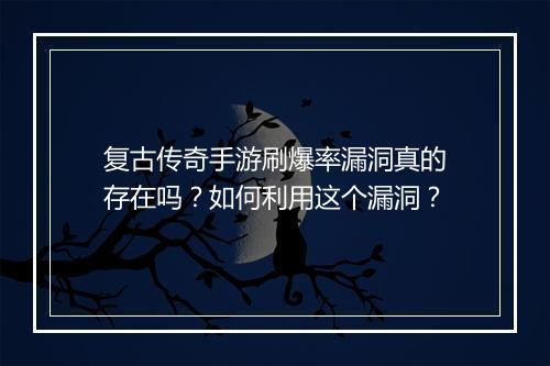 复古传奇手游刷爆率漏洞真的存在吗？如何利用这个漏洞？