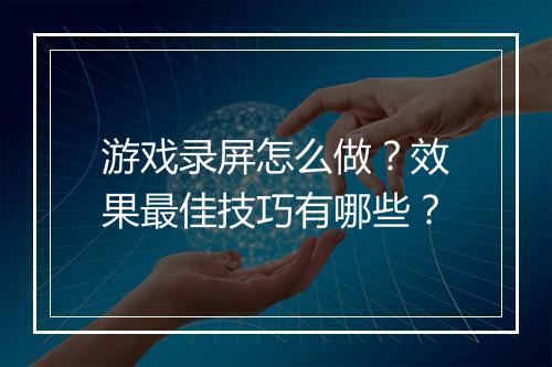 游戏录屏怎么做？效果最佳技巧有哪些？