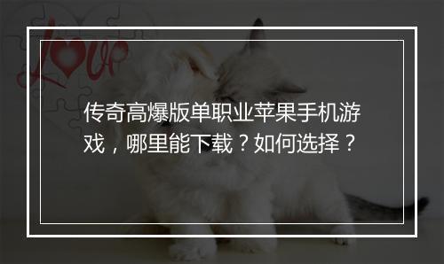 传奇高爆版单职业苹果手机游戏，哪里能下载？如何选择？