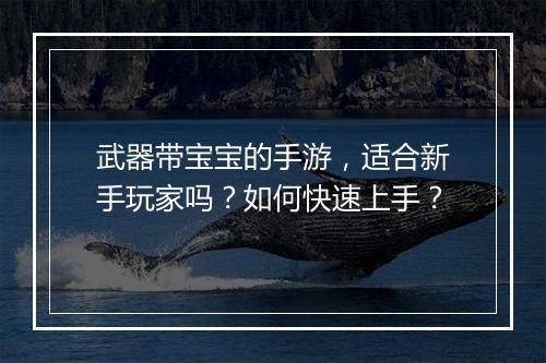 武器带宝宝的手游，适合新手玩家吗？如何快速上手？