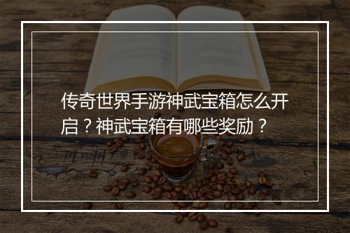 传奇世界手游神武宝箱怎么开启？神武宝箱有哪些奖励？