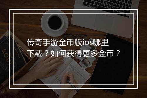 传奇手游金币版ios哪里下载？如何获得更多金币？