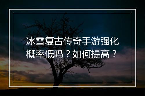 冰雪复古传奇手游强化概率低吗？如何提高？