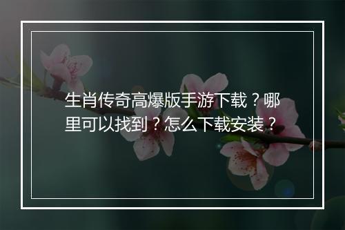 生肖传奇高爆版手游下载？哪里可以找到？怎么下载安装？