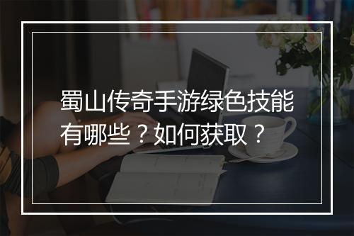 蜀山传奇手游绿色技能有哪些？如何获取？