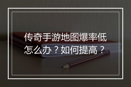 传奇手游地图爆率低怎么办？如何提高？