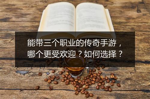 能带三个职业的传奇手游,哪个更受欢迎?如何选择?