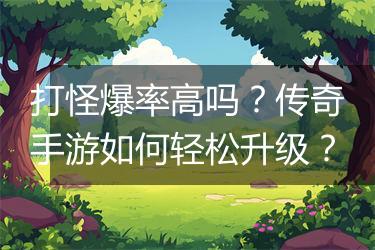 打怪爆率高吗？传奇手游如何轻松升级？